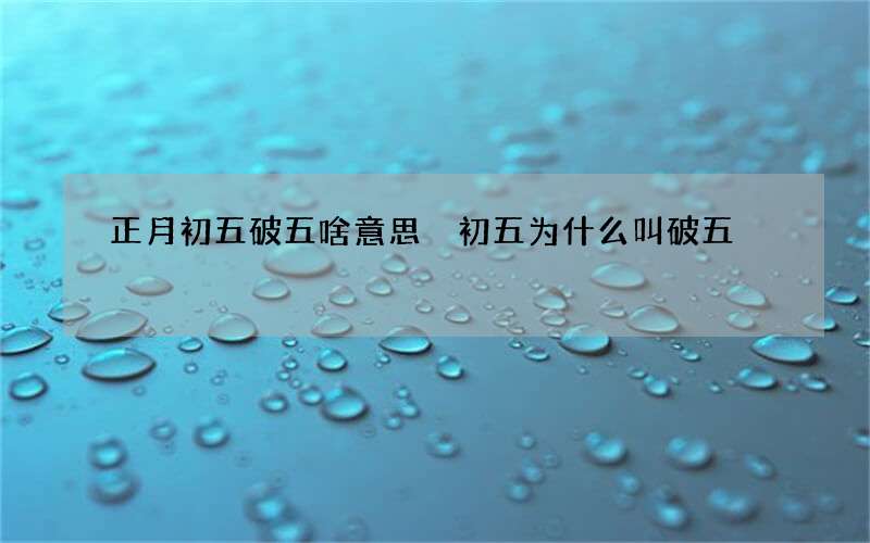 正月初五破五啥意思 初五为什么叫破五
